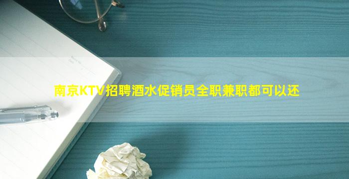 南京KTV招聘酒水促销员全职兼职都可以还